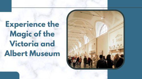 Experience the Magic of the Victoria and Albert Museum